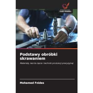 Fnides, Mohamed Podstawy obróbki skrawaniem: Materia¿y, teoria ci¿cia i techniki produkcji precyzyjnej Fnides, Mohamed Podstawy obróbki skrawaniem: Materia¿y, teoria ci¿cia i techniki produkcji precyzyjnej