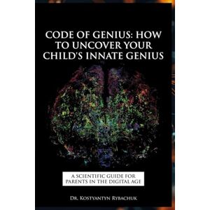 Rybachuk Ph.D., Dr. Kostyantyn CODE OF GENIUS: How to Uncover Your Child's Innate Genius Rybachuk Ph.D., Dr. Kostyantyn CODE OF GENIUS: How to Uncover Your Child's Innate Genius