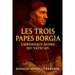 Silvosa Terreros, Ignacio Les trois papes Borgia : Chronique noire du Vatican Silvosa Terreros, Ignacio Les trois papes Borgia : Chronique noire du Vatican