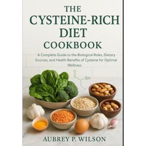 Wilson THE CYSTEINE-RICH DIET COOKBOOK: A Complete Guide to the Biological Roles, Dietary Sources, and Health Benefits of Cysteine for Optimal Wellness Wilson THE CYSTEINE-RICH DIET COOKBOOK: A Complete Guide to the Biological Roles, Dietary Sources, and Health Benefits of Cysteine for Optimal Wellness
