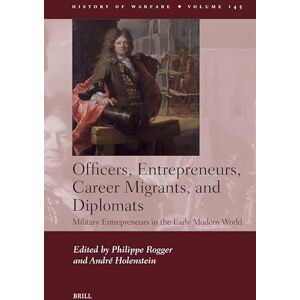 Officers, Entrepreneurs, Career Migrants, and Diplomats: Military Entrepreneurs in the Early Modern World: 145 (History of Warfare, 145) Officers, Entrepreneurs, Career Migrants, and Diplomats: Military Entrepreneurs in the Early Modern World: 145 (History of Warfare, 145)