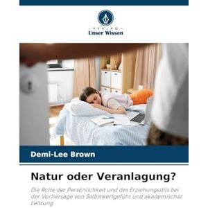 Lee Natur oder Veranlagung?: Die Rolle der Persönlichkeit und des Erziehungsstils bei der Vorhersage von Selbstwertgefühl und akademischer Leistung Lee Natur oder Veranlagung?: Die Rolle der Persönlichkeit und des Erziehungsstils bei der Vorhersage von Selbstwertgefühl und akademischer Leistung