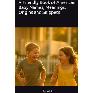 Ahsir, Ayir A Friendly Book of American Baby Names, Meanings, Origins and Snippets Ahsir, Ayir A Friendly Book of American Baby Names, Meanings, Origins and Snippets