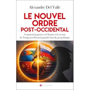 Del Valle, Alexandre Le nouvel ordre post-occidental: Comment la guerre en Ukraine et le retour de Trump accélèrent la grande bascule géopolitique Del Valle, Alexandre Le nouvel ordre post-occidental: Comment la guerre en Ukraine et le retour de Trump accélèrent la grande bascule géopolitique