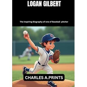 PRINTS, CHARLES A. LOGAN GILBERT: The inspiring Biography of one of Baseball pitcher (Baseball superstar biography books) PRINTS, CHARLES A. LOGAN GILBERT: The inspiring Biography of one of Baseball pitcher (Baseball superstar biography books)