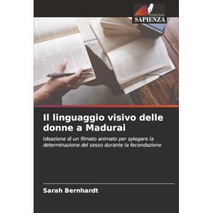 Bernhardt, Sarah Il linguaggio visivo delle donne a Madurai: Ideazione di un filmato animato per spiegare la determinazione del sesso durante la fecondazione Bernhardt, Sarah Il linguaggio visivo delle donne a Madurai: Ideazione di un filmato animato per spiegare la determinazione del sesso durante la fecondazione