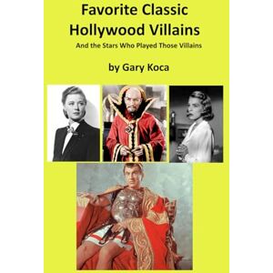 Koca, Gary Favorite Classic Hollywood Villains: And the Stars Who Played Those Villains Koca, Gary Favorite Classic Hollywood Villains: And the Stars Who Played Those Villains