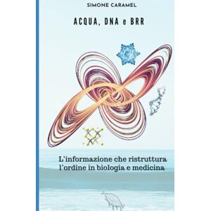 Caramel, Simone Acqua, DNA e BRR: L'informazione che ristruttura l'ordine in biologia e medicina. (Prevenzione primaria e pre-primaria SBQ) Caramel, Simone Acqua, DNA e BRR: L'informazione che ristruttura l'ordine in biologia e medicina. (Prevenzione primaria e pre-primaria SBQ)