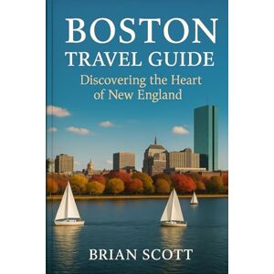 Scott Boston Travel Guide: Discovering the Heart of New England Scott Boston Travel Guide: Discovering the Heart of New England