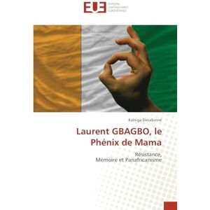 Dieudonné, Kalniga Laurent GBAGBO, le Phénix de Mama: Résistance, Mémoire et Panafricanisme Dieudonné, Kalniga Laurent GBAGBO, le Phénix de Mama: Résistance, Mémoire et Panafricanisme