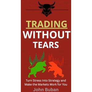 Buban, John Trading Without Tears: Turn Stress Into Strategy and Make the Markets Work for You Buban, John Trading Without Tears: Turn Stress Into Strategy and Make the Markets Work for You