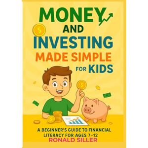 SILLER, RONALD MONEY AND INVESTING MADE SIMPLE FOR KIDS: A Beginner’s Guide to Saving, Budgeting, and Growing Money for Ages 7–12 (Children’s money) SILLER, RONALD MONEY AND INVESTING MADE SIMPLE FOR KIDS: A Beginner’s Guide to Saving, Budgeting, and Growing Money for Ages 7–12 (Children’s money)
