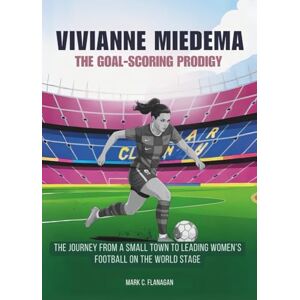 Flanagan, Mark C. VIVIANNE MIEDEMA :The Goal-Scoring Prodigy: The Journey From a Small Town to Leading Women’s Football on the World Stage (THE BIOGRAPHIES OF STARS IN ... THE UNTOLD STORIES OF FEMALE SOCCER LEGENDS) Flanagan, Mark C. VIVIANNE MIEDEMA :The Goal-Scoring Prodigy: The Journey From a Small Town to Leading Women’s Football on the World Stage (THE BIOGRAPHIES OF STARS IN ... THE UNTOLD STORIES OF FEMALE SOCCER LEGENDS)