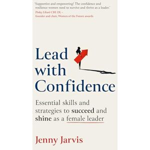 Jenny Jarvis Lead with Confidence: Essential skills and strategies to succeed and shine as a female leader Jenny Jarvis Lead with Confidence: Essential skills and strategies to succeed and shine as a female leader