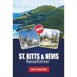 Maurer, Jana ST. KITTS & NEVIS REISEFÜHRER 2026: Versteckte Strände, Vulkanwanderungen, karibische Kultur, lokale Küche, Festivals und Insidertipps Maurer, Jana ST. KITTS & NEVIS REISEFÜHRER 2026: Versteckte Strände, Vulkanwanderungen, karibische Kultur, lokale Küche, Festivals und Insidertipps