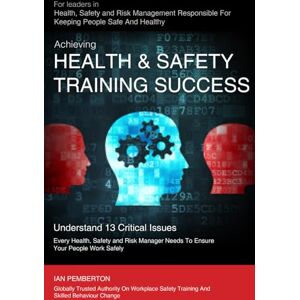 Pemberton, Ian Ian Achieving Health & Safety Training Success: For Leaders in Health, Safety and Risk Management Responsible For Keeping People Safe And Healthy Pemberton, Ian Ian Achieving Health & Safety Training Success: For Leaders in Health, Safety and Risk Management Responsible For Keeping People Safe And Healthy