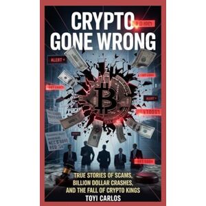 Carlos, Toyi Crypto Gone Wrong: True Stories of Scams, Billion Dollar Crashes, and the Fall of Crypto Kings Carlos, Toyi Crypto Gone Wrong: True Stories of Scams, Billion Dollar Crashes, and the Fall of Crypto Kings