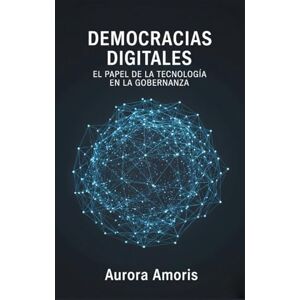 Amoris, Aurora Democracias Digitales: El Papel de la Tecnología en la Gobernanza: 2 (El Futuro de la Sociedad y la Sociotecnología) Amoris, Aurora Democracias Digitales: El Papel de la Tecnología en la Gobernanza: 2 (El Futuro de la Sociedad y la Sociotecnología)