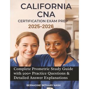 Nash, Bernadine Bethany California CNA Certification Exam Prep 2025-2026: Complete Prometric Study Guide with 500+ Practice Questions & Detailed Answer Explanations Nash, Bernadine Bethany California CNA Certification Exam Prep 2025-2026: Complete Prometric Study Guide with 500+ Practice Questions & Detailed Answer Explanations
