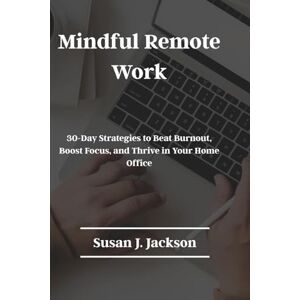 Jackson Mindful Remote Work: 30-Day Strategies to Beat Burnout, Boost Focus, and Thrive in Your Home Office Jackson Mindful Remote Work: 30-Day Strategies to Beat Burnout, Boost Focus, and Thrive in Your Home Office