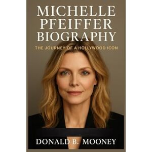 B. MOONEY, DONALD MICHELLE PFEIFFER BIOGRAPHY: The Journey Of A Hollywood Icon B. MOONEY, DONALD MICHELLE PFEIFFER BIOGRAPHY: The Journey Of A Hollywood Icon