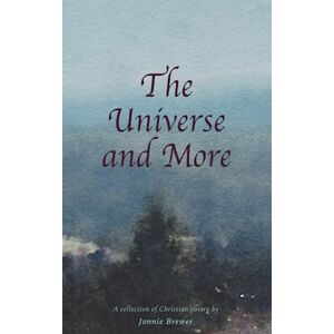Brewer, Jonnie The Universe & More: A collection of Christian poetry Brewer, Jonnie The Universe & More: A collection of Christian poetry