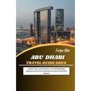 Blair, Evelyn Abu Dhabi Travel Guide 2024: Insider Tips, Local Secrets, and Unforgettable Experiences for your Adventure in the Land of the Gazelle Blair, Evelyn Abu Dhabi Travel Guide 2024: Insider Tips, Local Secrets, and Unforgettable Experiences for your Adventure in the Land of the Gazelle