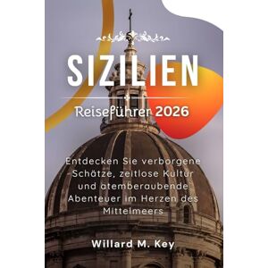 Key, Willard M. Sizilien Reiseführer 2026: Entdecken Sie verborgene Schätze, zeitlose Kultur und atemberaubende Abenteuer im Herzen des Mittelmeers Key, Willard M. Sizilien Reiseführer 2026: Entdecken Sie verborgene Schätze, zeitlose Kultur und atemberaubende Abenteuer im Herzen des Mittelmeers