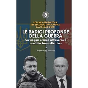 Rossini, Francesco LE RADICI PROFONDE DELLA GUERRA Un viaggio storico attraverso il conflitto Russia-Ucraina Rossini, Francesco LE RADICI PROFONDE DELLA GUERRA Un viaggio storico attraverso il conflitto Russia-Ucraina