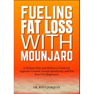 JOAQUIN, DR. RHYS FUELING FAT LOSS WITH MOUNJARO: A Holistic Diet and Wellness Guide for Appetite Control, Insulin Sensitivity, and Fat Burn For Beginners JOAQUIN, DR. RHYS FUELING FAT LOSS WITH MOUNJARO: A Holistic Diet and Wellness Guide for Appetite Control, Insulin Sensitivity, and Fat Burn For Beginners