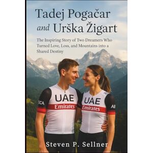 P. Sellner, Steven Tadej Pogačar and Urška Žigart: The Inspiring Story of Two Dreamers Who Turned Love, Loss, and Mountains into a Shared Destiny P. Sellner, Steven Tadej Pogačar and Urška Žigart: The Inspiring Story of Two Dreamers Who Turned Love, Loss, and Mountains into a Shared Destiny