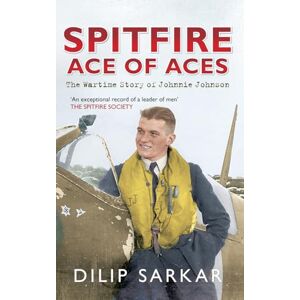 Sarkar, Dilip Spitfire Ace of Aces: The Wartime Story of Johnnie Johnson Sarkar, Dilip Spitfire Ace of Aces: The Wartime Story of Johnnie Johnson