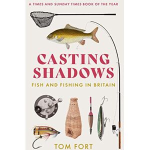Fort, Tom Casting Shadows: Fish and Fishing in Britain Fort, Tom Casting Shadows: Fish and Fishing in Britain