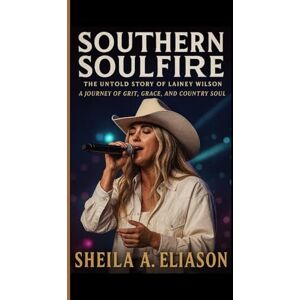 A. ELIASON, SHEILA Southern Soulfire The Untold Story Of Lainey Wilson: A Journey Of Grit, Grace, And Country Soul A. ELIASON, SHEILA Southern Soulfire The Untold Story Of Lainey Wilson: A Journey Of Grit, Grace, And Country Soul
