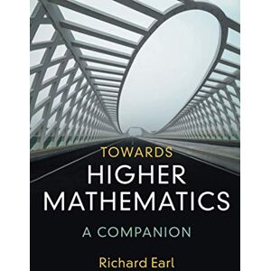 Earl, Richard Towards Higher Mathematics: A Companion Earl, Richard Towards Higher Mathematics: A Companion