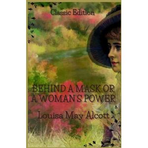 Alcott, Louisa May Behind A Mask Or A Woman’s Power: With Original Illustration Alcott, Louisa May Behind A Mask Or A Woman’s Power: With Original Illustration