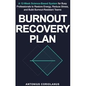 Coriolanus, Antonius Burnout Recovery Plan: A 12-Week Science-Based System for Busy Professionals to Restore Energy, Reduce Stress, and Build Burnout-Resistant Teams Coriolanus, Antonius Burnout Recovery Plan: A 12-Week Science-Based System for Busy Professionals to Restore Energy, Reduce Stress, and Build Burnout-Resistant Teams