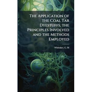 The Application of the Coal Tar Dyestuffs, the Principles Involved and the Methods Employed The Application of the Coal Tar Dyestuffs, the Principles Involved and the Methods Employed