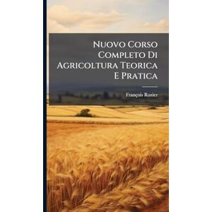Rozier, François Nuovo Corso Completo Di Agricoltura Teorica E Pratica Rozier, François Nuovo Corso Completo Di Agricoltura Teorica E Pratica