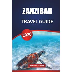 GERSTEN, MICHELLE ZANZIBAR TRAVEL GUIDE 2026: Cultural Heritage, Spice Island Flavors, Hidden Beaches, Adventure Tours, and Practical Itineraries for an Authentic East African Escape. GERSTEN, MICHELLE ZANZIBAR TRAVEL GUIDE 2026: Cultural Heritage, Spice Island Flavors, Hidden Beaches, Adventure Tours, and Practical Itineraries for an Authentic East African Escape.