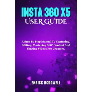 McDowell, Emrick INSTA 360 X5 USER GUIDE: A Step By Step Manual To Capturing, Editing, Mastering 360° Content And Sharing Videos For Creators. McDowell, Emrick INSTA 360 X5 USER GUIDE: A Step By Step Manual To Capturing, Editing, Mastering 360° Content And Sharing Videos For Creators.