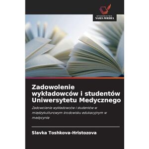 Toshkova-Hristozova, Slavka Zadowolenie wykladowców i studentów Uniwersytetu Medycznego: Zadowolenie wyk¿adowców i studentów w mi¿dzykulturowym ¿rodowisku edukacyjnym w medycynie Toshkova-Hristozova, Slavka Zadowolenie wykladowców i studentów Uniwersytetu Medycznego: Zadowolenie wyk¿adowców i studentów w mi¿dzykulturowym ¿rodowisku edukacyjnym w medycynie