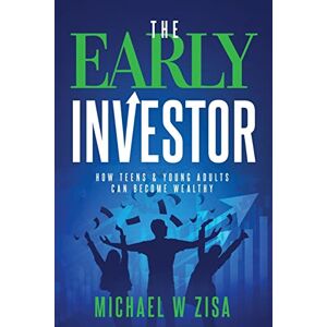 Zisa, Michael W The Early Investor: How Teens & Young Adults Can Become Wealthy (Investing Fundamentals for Wealth Creation) Zisa, Michael W The Early Investor: How Teens & Young Adults Can Become Wealthy (Investing Fundamentals for Wealth Creation)