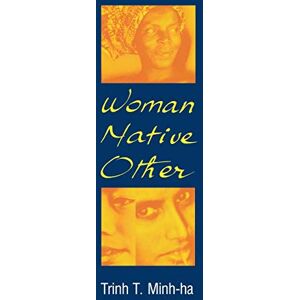 Minh-Ha, Trinh T. Woman, Native, Other: Writing Postcoloniality and Feminism Minh-Ha, Trinh T. Woman, Native, Other: Writing Postcoloniality and Feminism