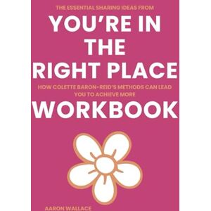 Wallace, Aaron The Essential Sharing Ideas from You’re in the Right Place Workbook: How Colette Baron-Reid’s Methods Can Lead You to Achieve More Wallace, Aaron The Essential Sharing Ideas from You’re in the Right Place Workbook: How Colette Baron-Reid’s Methods Can Lead You to Achieve More