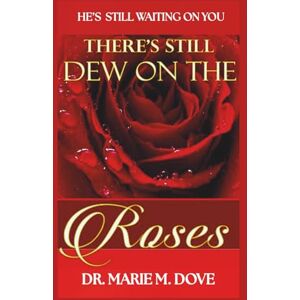 Dove, Dr. Marie M. Theres Still Dew On The Roses Dove, Dr. Marie M. Theres Still Dew On The Roses