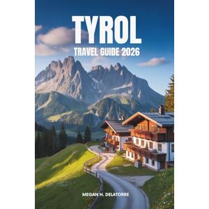 Delatorre, Megan H. TYROL TRAVEL GUIDE 2026: Alpine Adventures and Culture in Austria Delatorre, Megan H. TYROL TRAVEL GUIDE 2026: Alpine Adventures and Culture in Austria