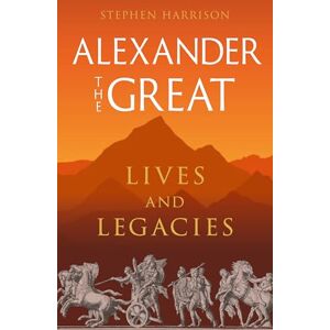 Stephen Harrison Alexander the Great: Lives and Legacies (Great Lives of the Ancient World) Stephen Harrison Alexander the Great: Lives and Legacies (Great Lives of the Ancient World)