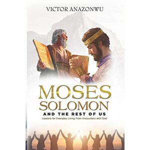 Anazonwu, Victor Moses, Solomon & the rest of us: Lessons for everyday living from encounters with God Anazonwu, Victor Moses, Solomon & the rest of us: Lessons for everyday living from encounters with God