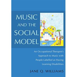 Jane Q. Williams Music and the Social Model: An Occupational Therapist's Approach to Music with People Labelled as Having Learning Disabilities Jane Q. Williams Music and the Social Model: An Occupational Therapist's Approach to Music with People Labelled as Having Learning Disabilities